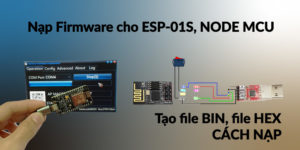 Hướng dẫn nạp Firmware cho ESP-01, ESP01S, nạp firmware cho esp8266 Node MCU, cách tạo file HEX, file Bin trên Arduino và nạp file hex cho Arduino, cách nạp file bin cho Esp 8266